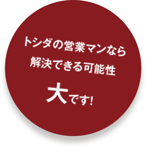 トシダの営業マンなら 解決できる可能性